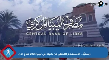 رسميًا.. الاستعلام اللحظي عن راتبك في ليبيا 2025 متاح الآن